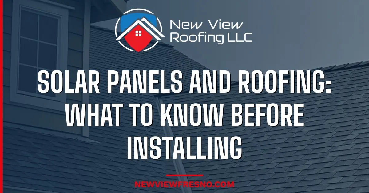 Solar Panels and Roofing: What Fresno Homeowners Need to Know Before Installing