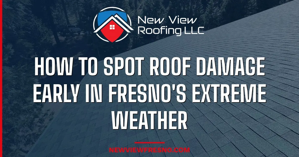 How to Spot Roof Damage Early in Fresno's Extreme Weather