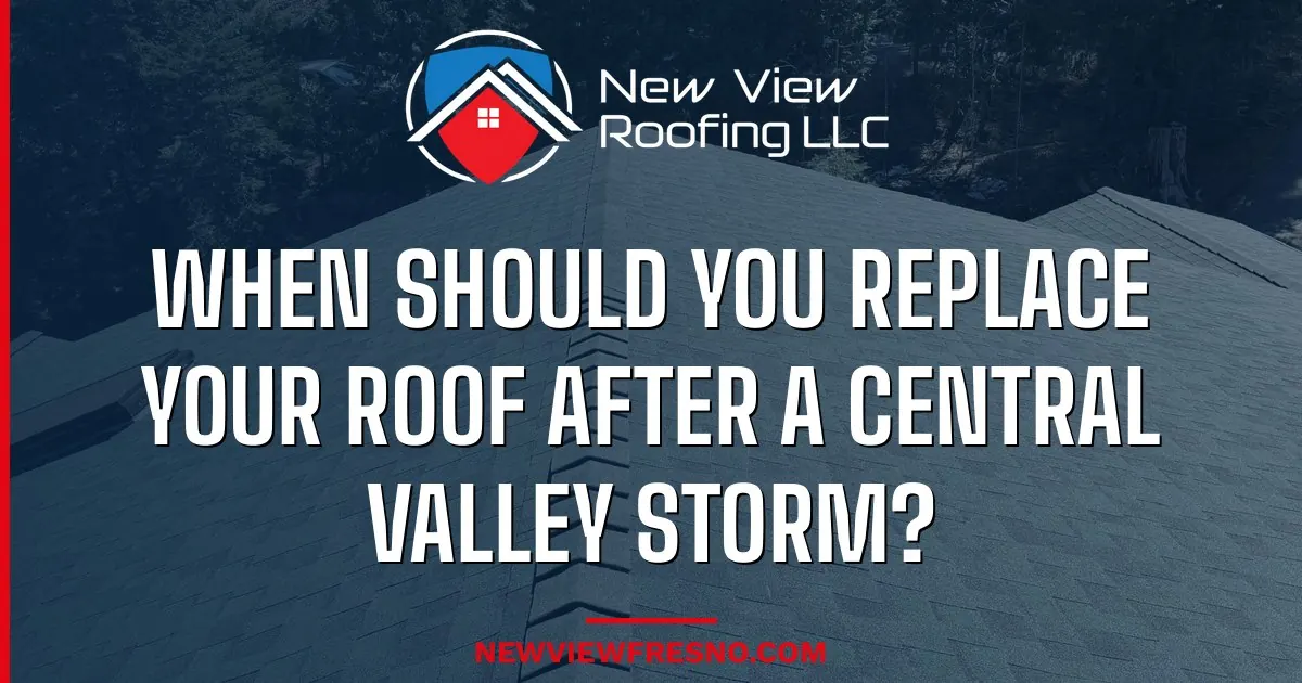 When Should You Replace Your Roof After a Central Valley Storm?